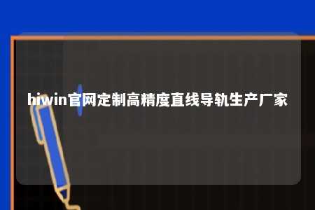 hiwin官网定制高精度直线导轨生产厂家