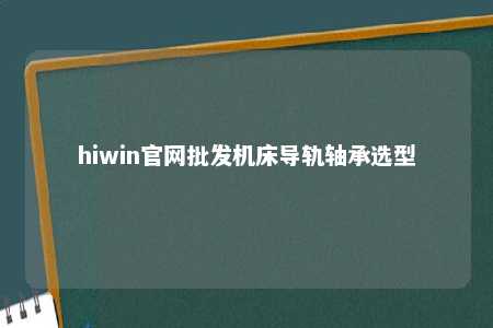 hiwin官网批发机床导轨轴承选型