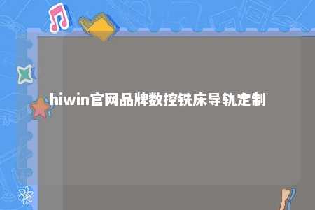 hiwin官网品牌数控铣床导轨定制