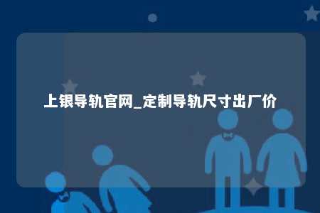 上银导轨官网_定制导轨尺寸出厂价