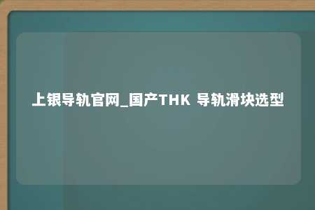 上银导轨官网_国产THK 导轨滑块选型