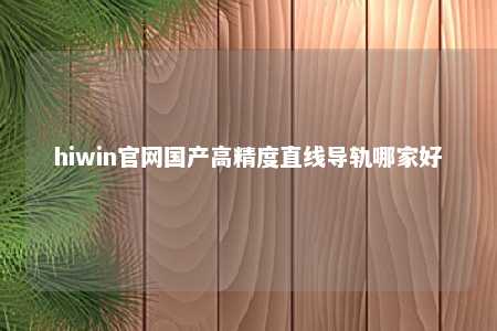 hiwin官网国产高精度直线导轨哪家好