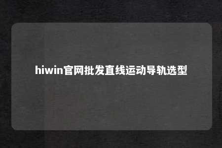 hiwin官网批发直线运动导轨选型
