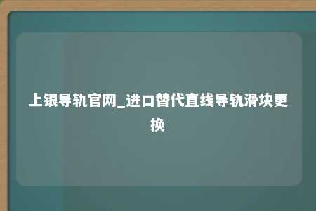 上银导轨官网_进口替代直线导轨滑块更换