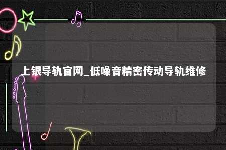 上银导轨官网_低噪音精密传动导轨维修