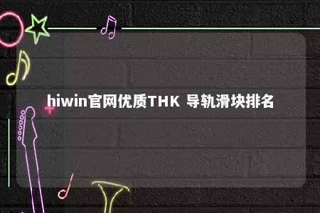 hiwin官网优质THK 导轨滑块排名