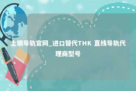 上银导轨官网_进口替代THK 直线导轨代理商型号