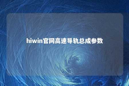 hiwin官网高速导轨总成参数
