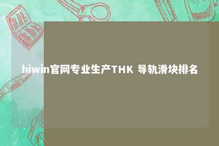 hiwin官网专业生产THK 导轨滑块排名