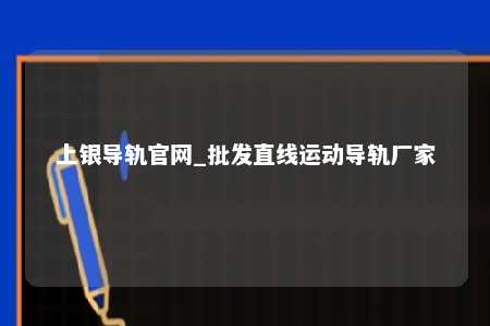 上银导轨官网_批发直线运动导轨厂家