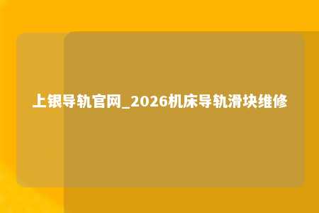 上银导轨官网_2026机床导轨滑块维修