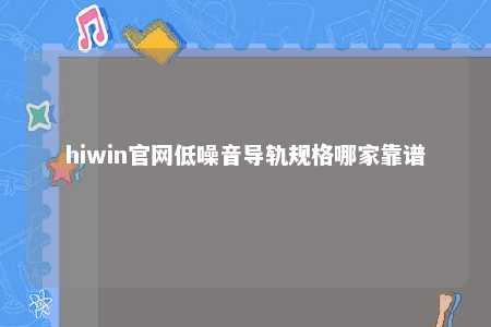 hiwin官网低噪音导轨规格哪家靠谱