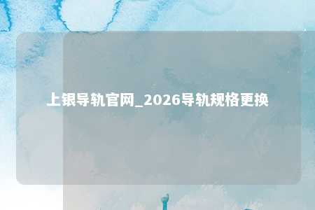 上银导轨官网_2026导轨规格更换