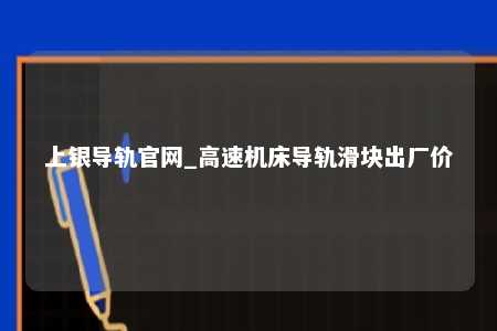 上银导轨官网_高速机床导轨滑块出厂价