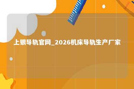 上银导轨官网_2026机床导轨生产厂家