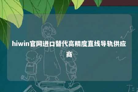hiwin官网进口替代高精度直线导轨供应商