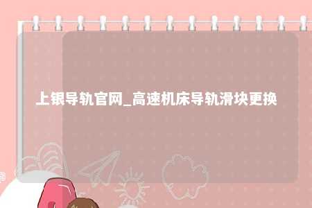 上银导轨官网_高速机床导轨滑块更换