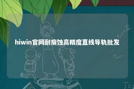 hiwin官网耐腐蚀高精度直线导轨批发