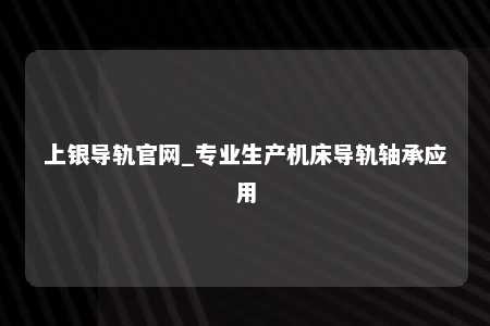 上银导轨官网_专业生产机床导轨轴承应用
