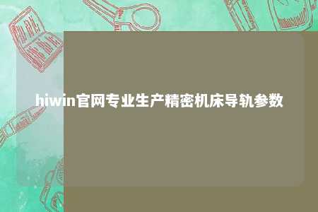 hiwin官网专业生产精密机床导轨参数