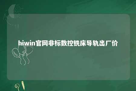 hiwin官网非标数控铣床导轨出厂价