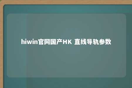 hiwin官网国产HK 直线导轨参数