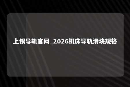 上银导轨官网_2026机床导轨滑块规格