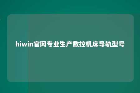 hiwin官网专业生产数控机床导轨型号