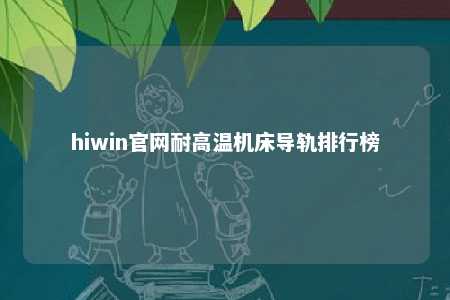 hiwin官网耐高温机床导轨排行榜