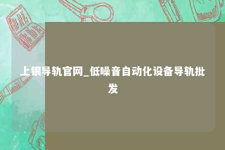 上银导轨官网_低噪音自动化设备导轨批发