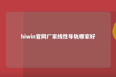 hiwin官网厂家线性导轨哪家好