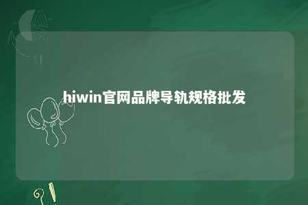hiwin官网品牌导轨规格批发
