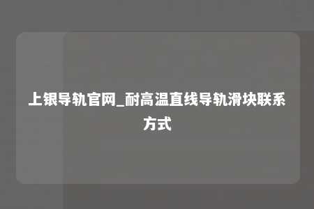 上银导轨官网_耐高温直线导轨滑块联系方式