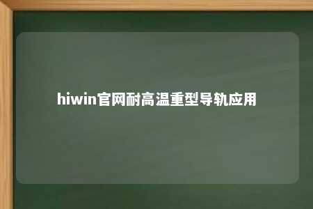 hiwin官网耐高温重型导轨应用