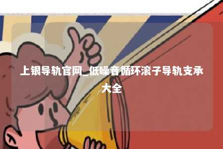 上银导轨官网_低噪音循环滚子导轨支承大全