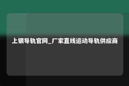 上银导轨官网_厂家直线运动导轨供应商