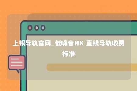 上银导轨官网_低噪音HK 直线导轨收费标准