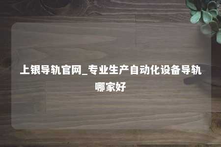 上银导轨官网_专业生产自动化设备导轨哪家好