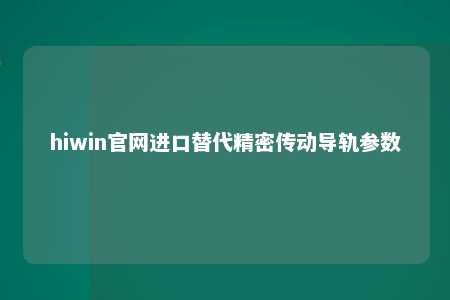 hiwin官网进口替代精密传动导轨参数