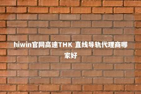 hiwin官网高速THK 直线导轨代理商哪家好