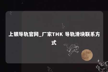 上银导轨官网_厂家THK 导轨滑块联系方式