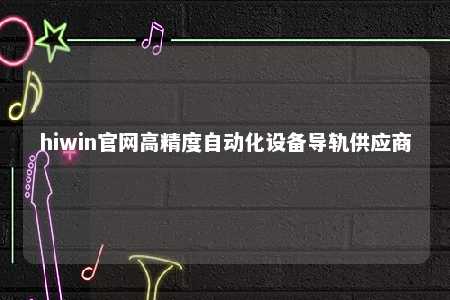 hiwin官网高精度自动化设备导轨供应商