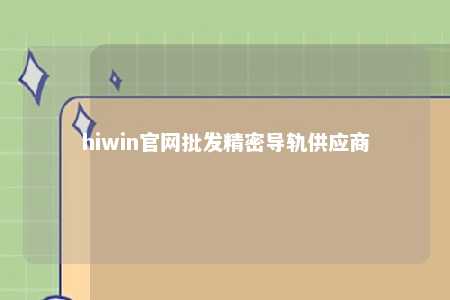 hiwin官网批发精密导轨供应商