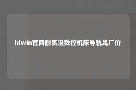 hiwin官网耐高温数控机床导轨出厂价