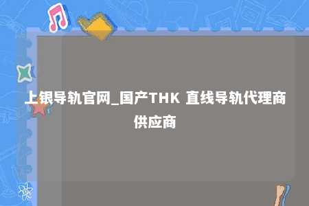 上银导轨官网_国产THK 直线导轨代理商供应商