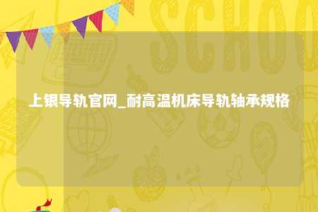 上银导轨官网_耐高温机床导轨轴承规格