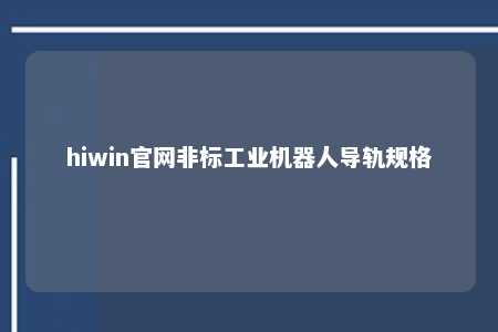 hiwin官网非标工业机器人导轨规格