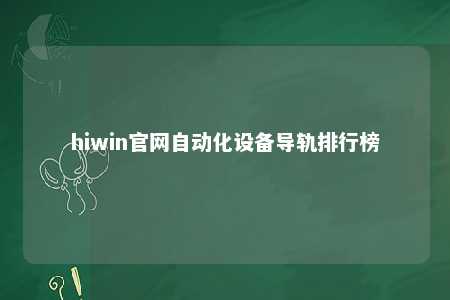hiwin官网自动化设备导轨排行榜