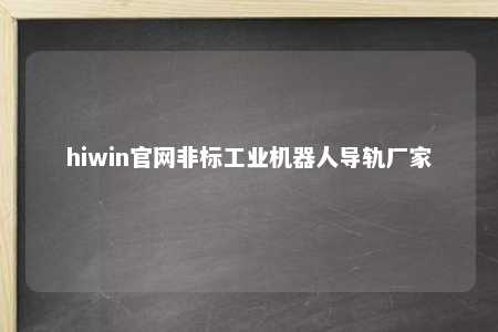 hiwin官网非标工业机器人导轨厂家