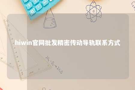 hiwin官网批发精密传动导轨联系方式